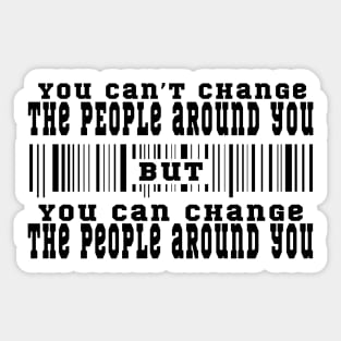 You can't change the people around you, but you can change the people around you Sticker